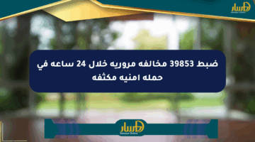 ضبط 39853 مخالفة مرورية خلال 24 ساعة في حملة أمنية مكثفة